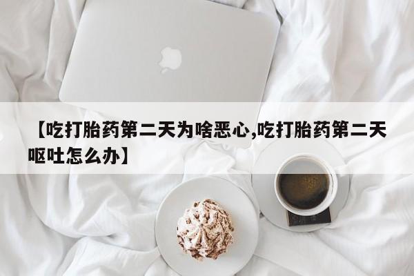 米非米索购买联系方式【吃打胎药第二天为啥恶心,吃打胎药第二天呕吐怎么办】