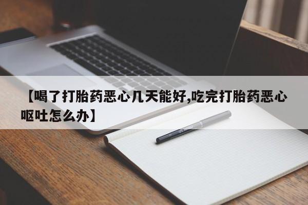 米非米索购买联系方式【喝了打胎药恶心几天能好,吃完打胎药恶心呕吐怎么办】