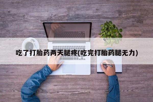 米非米索购买联系方式吃了打胎药两天腿疼(吃完打胎药腿无力)