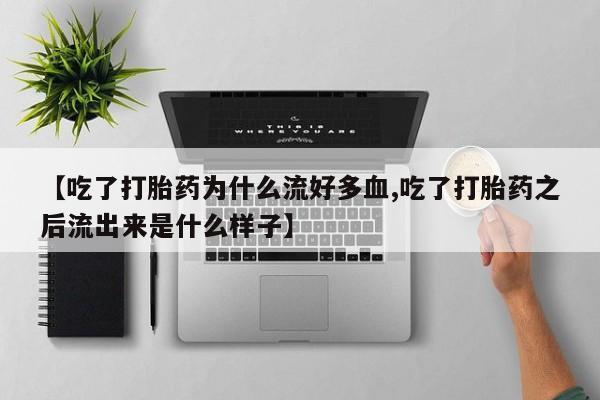 米非米索购买联系方式【吃了打胎药为什么流好多血,吃了打胎药之后流出来是什么样子】