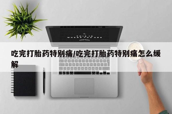 米非米索购买联系方式吃完打胎药特别痛/吃完打胎药特别痛怎么缓解