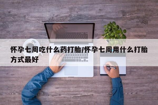 米非米索购买联系方式怀孕七周吃什么药打胎/怀孕七周用什么打胎方式最好