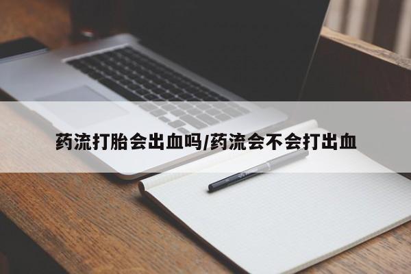 米非米索购买联系方式药流打胎会出血吗/药流会不会打出血