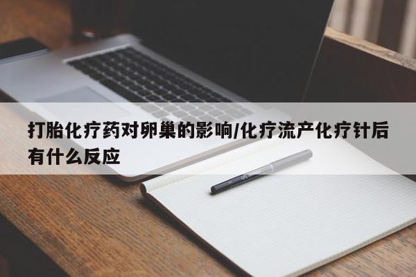 米非米索购买联系方式打胎化疗药对卵巢的影响/化疗流产化疗针后有什么反应