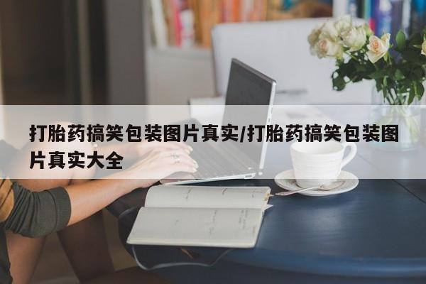 米非米索购买联系方式打胎药搞笑包装图片真实/打胎药搞笑包装图片真实大全
