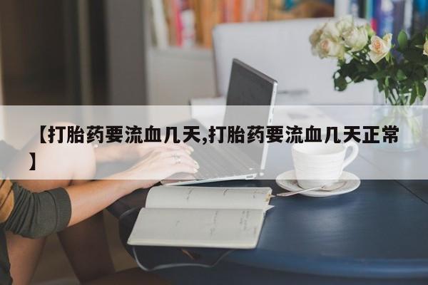 米非米索购买联系方式【打胎药要流血几天,打胎药要流血几天正常】
