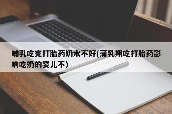 米非米索购买联系方式哺乳吃完打胎药奶水不好(蒲乳期吃打胎药影响吃奶的婴儿不)