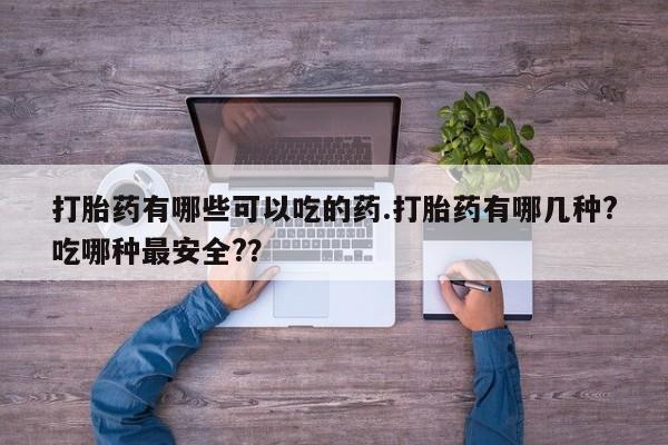米非米索购买联系方式打胎药有哪些可以吃的药.打胎药有哪几种?吃哪种最安全?？