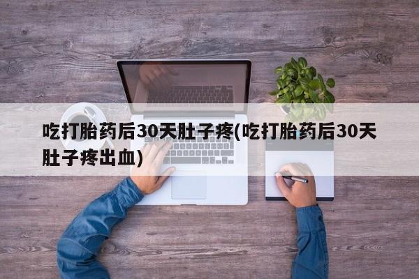 米非米索购买联系方式吃打胎药后30天肚子疼(吃打胎药后30天肚子疼出血)