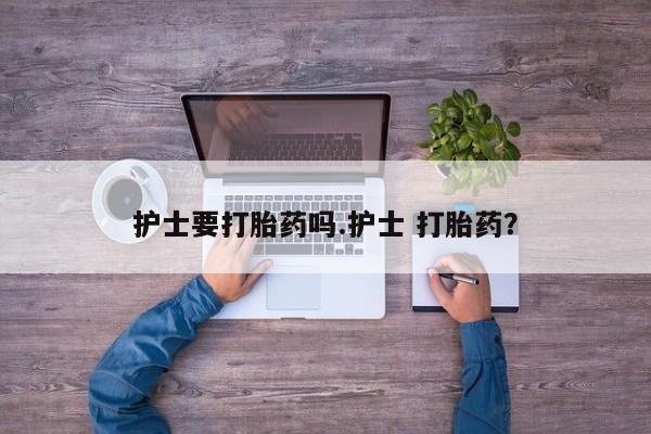 米非米索购买联系方式护士要打胎药吗.护士 打胎药？