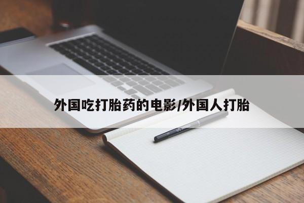 米非米索购买联系方式外国吃打胎药的电影/外国人打胎
