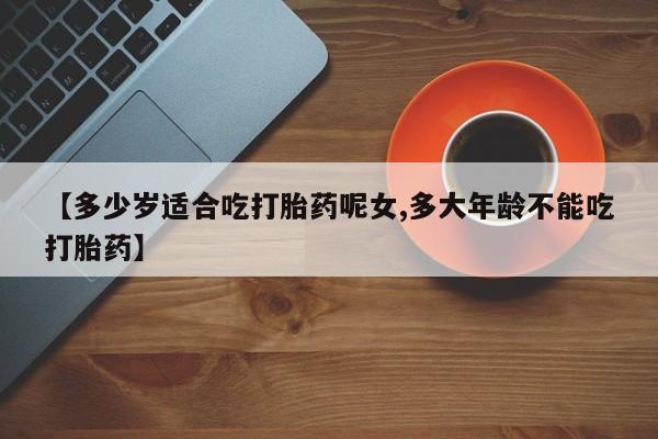 米非米索购买联系方式【多少岁适合吃打胎药呢女,多大年龄不能吃打胎药】