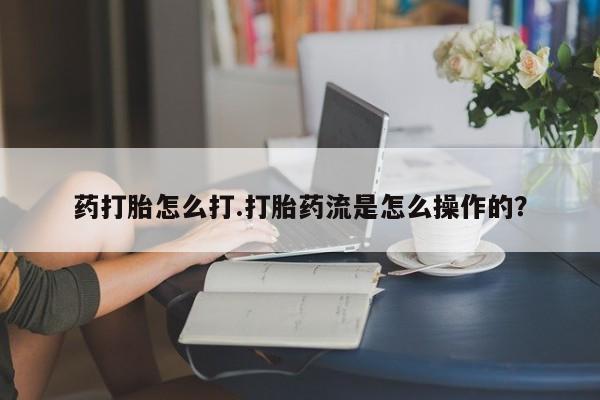 米非米索购买联系方式药打胎怎么打.打胎药流是怎么操作的？