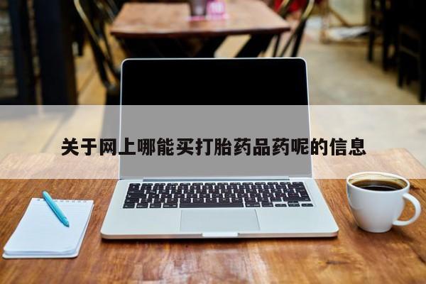 米非米索购买联系方式关于网上哪能买打胎药品药呢的信息