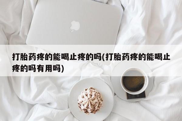 米非米索购买联系方式打胎药疼的能喝止疼的吗(打胎药疼的能喝止疼的吗有用吗)