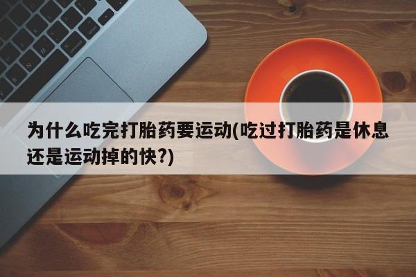 米非米索购买联系方式为什么吃完打胎药要运动(吃过打胎药是休息还是运动掉的快?)