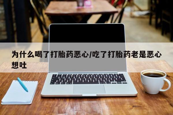 米非米索购买联系方式为什么喝了打胎药恶心/吃了打胎药老是恶心想吐