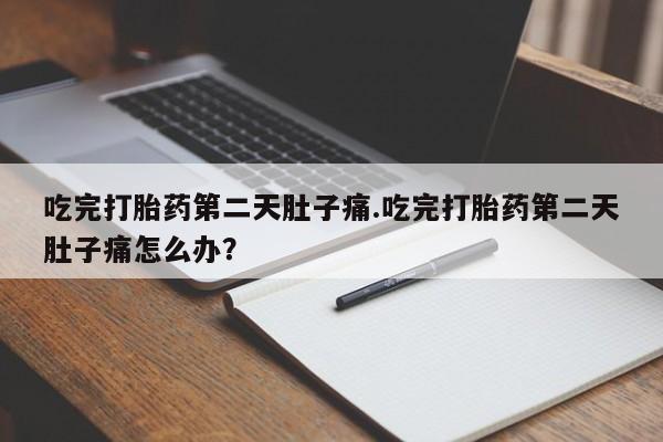 米非米索购买联系方式吃完打胎药第二天肚子痛.吃完打胎药第二天肚子痛怎么办？