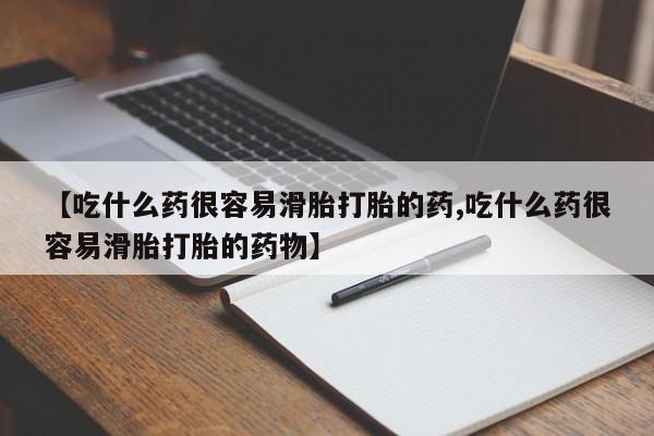 米非米索购买联系方式【吃什么药很容易滑胎打胎的药,吃什么药很容易滑胎打胎的药物】