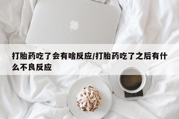 米非米索购买联系方式打胎药吃了会有啥反应/打胎药吃了之后有什么不良反应