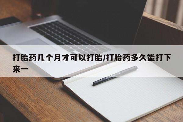 米非米索购买联系方式打胎药几个月才可以打胎/打胎药多久能打下来一