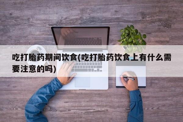 米非米索购买联系方式吃打胎药期间饮食(吃打胎药饮食上有什么需要注意的吗)