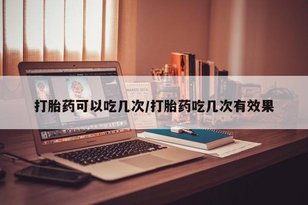 米非米索购买联系方式打胎药可以吃几次/打胎药吃几次有效果