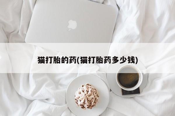米非米索购买联系方式猫打胎的药(猫打胎药多少钱)