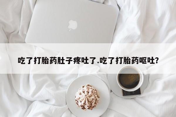 米非米索购买联系方式吃了打胎药肚子疼吐了.吃了打胎药呕吐？