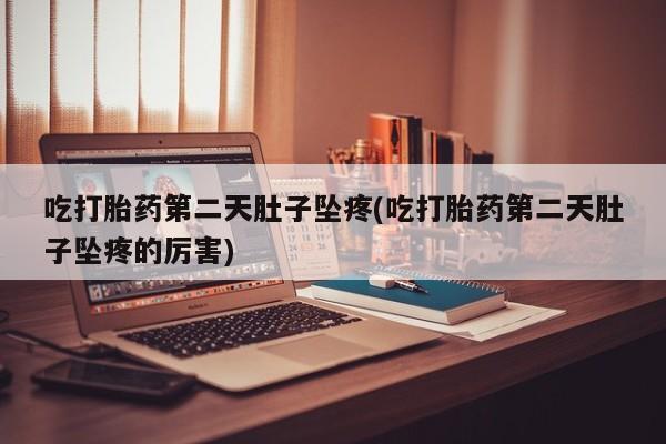 米非米索购买联系方式吃打胎药第二天肚子坠疼(吃打胎药第二天肚子坠疼的厉害)