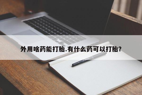 米非米索购买联系方式外用啥药能打胎.有什么药可以打胎？