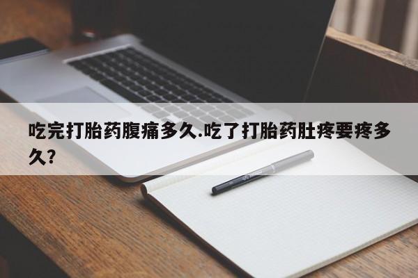 米非米索购买联系方式吃完打胎药腹痛多久.吃了打胎药肚疼要疼多久？