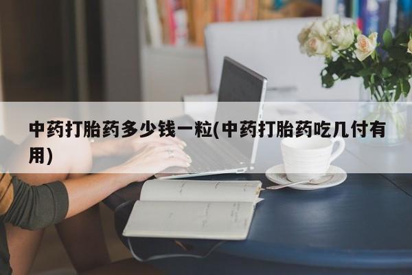 米非米索购买联系方式中药打胎药多少钱一粒(中药打胎药吃几付有用)