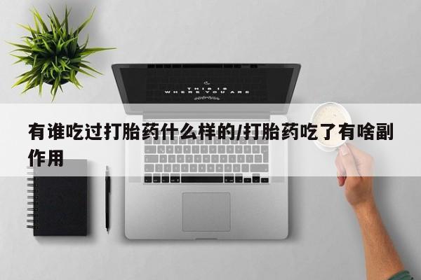 米非米索购买联系方式有谁吃过打胎药什么样的/打胎药吃了有啥副作用