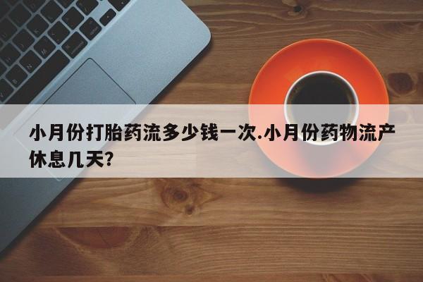 米非米索购买联系方式小月份打胎药流多少钱一次.小月份药物流产休息几天？