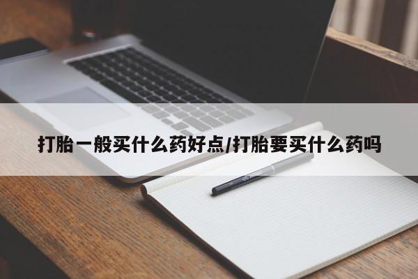 米非米索购买联系方式打胎一般买什么药好点/打胎要买什么药吗