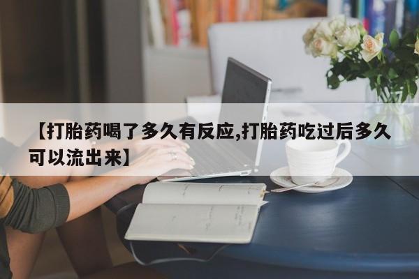 米非米索购买联系方式【打胎药喝了多久有反应,打胎药吃过后多久可以流出来】