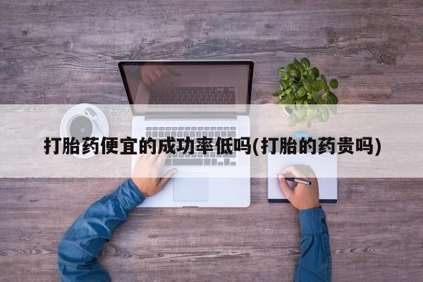 米非米索购买联系方式打胎药便宜的成功率低吗(打胎的药贵吗)