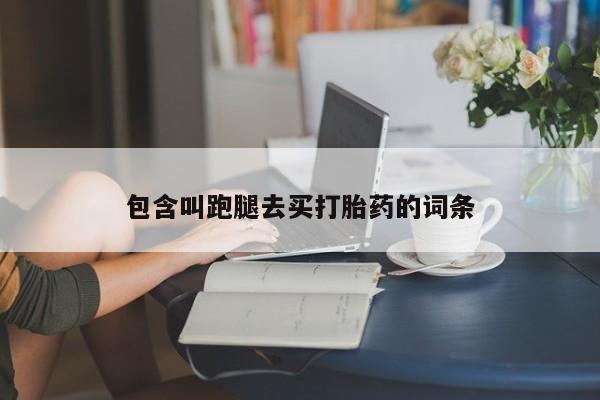 米非米索购买联系方式包含叫跑腿去买打胎药的词条