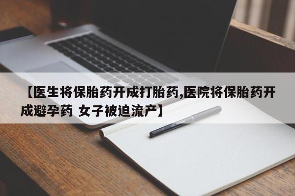 米非米索购买联系方式【医生将保胎药开成打胎药,医院将保胎药开成避孕药 女子被迫流产】