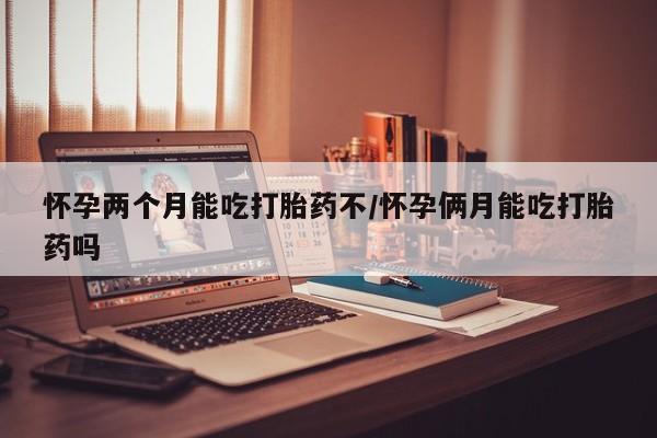 米非米索购买联系方式怀孕两个月能吃打胎药不/怀孕俩月能吃打胎药吗