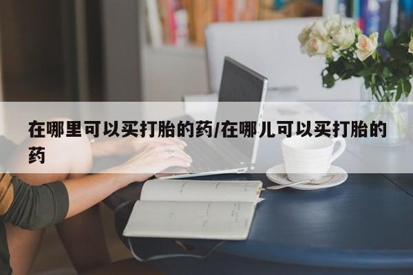 米非米索购买联系方式在哪里可以买打胎的药/在哪儿可以买打胎的药