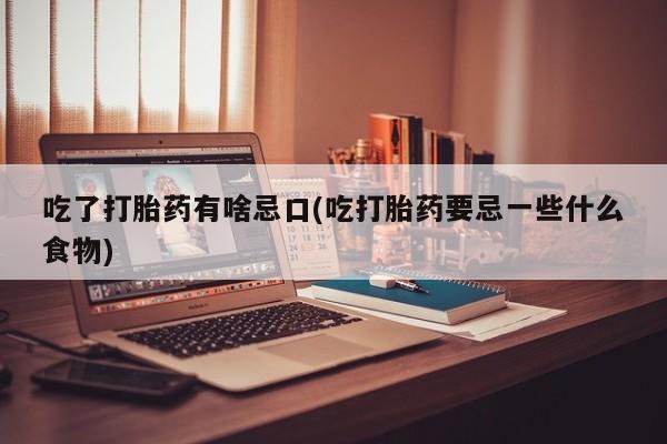 米非米索购买联系方式吃了打胎药有啥忌口(吃打胎药要忌一些什么食物)