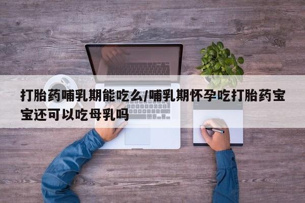 米非米索购买联系方式打胎药哺乳期能吃么/哺乳期怀孕吃打胎药宝宝还可以吃母乳吗