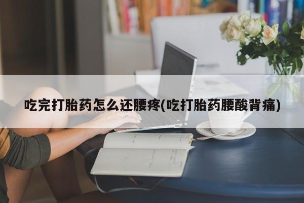 米非米索购买联系方式吃完打胎药怎么还腰疼(吃打胎药腰酸背痛)