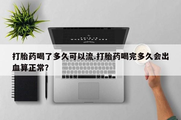 米非米索购买联系方式打胎药喝了多久可以流.打胎药喝完多久会出血算正常？