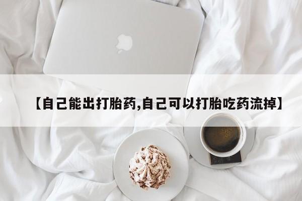 米非米索购买联系方式【自己能出打胎药,自己可以打胎吃药流掉】