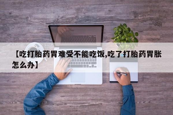 米非米索购买联系方式【吃打胎药胃难受不能吃饭,吃了打胎药胃胀怎么办】