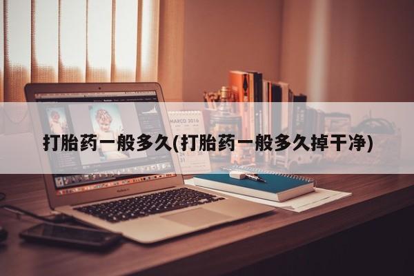 米非米索购买联系方式打胎药一般多久(打胎药一般多久掉干净)