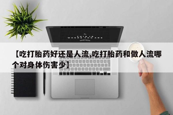 米非米索购买联系方式【吃打胎药好还是人流,吃打胎药和做人流哪个对身体伤害少】